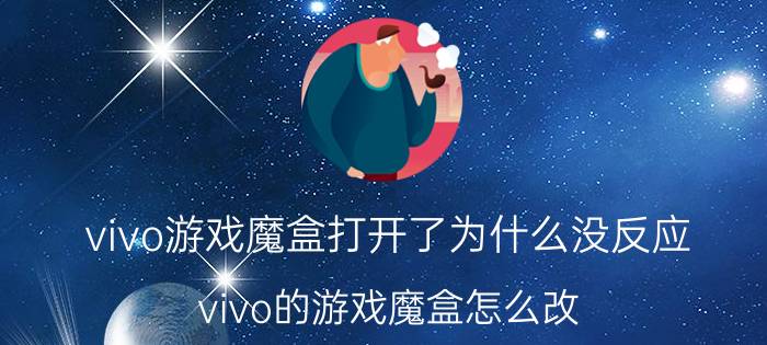 vivo游戏魔盒打开了为什么没反应 vivo的游戏魔盒怎么改？